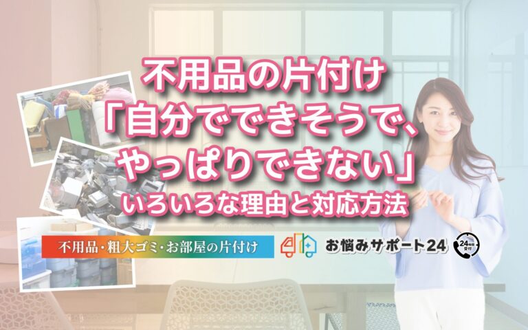 不用品の片付け「自分でできそうで、やっぱりできない」いろいろな理由と対応方法