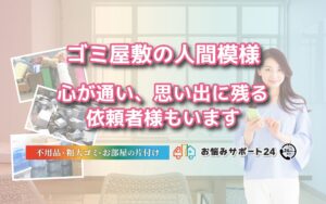 ゴミ屋敷の人間模様。心が通い、思い出に残る依頼者様もいます