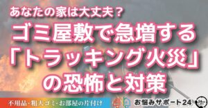あなたの家は大丈夫？ ゴミ屋敷で急増する「トラッキング火災」の恐怖と対策