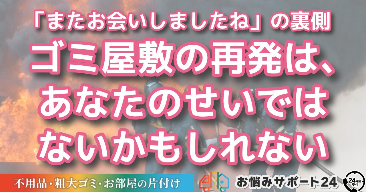 「またお会いしましたね」の裏側：ゴミ屋敷の再発は、あなたのせいではないかもしれない
